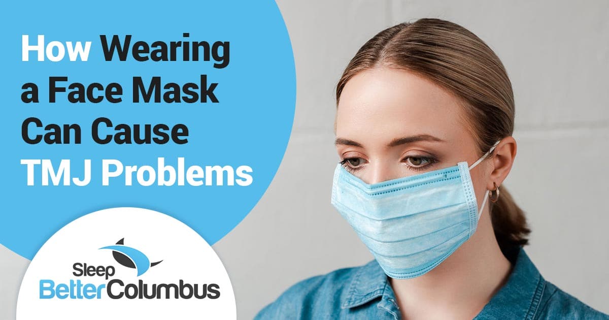 Can Wearing a Face Mask Can Cause TMJ Problems? SLEEP BETTER COLUMBUS
